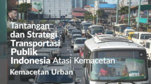 Tantangan dan Strategi Transportasi Publik Indonesia Atasi Kemacetan Urban
